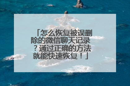 怎么恢复被误删除的微信聊天记录？通过正确的方法就能快速恢复！
